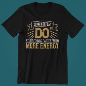 Tricou personalizat - Drink coffee do stupid things